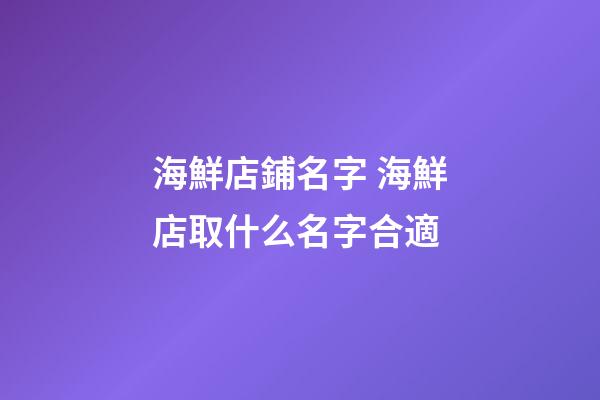 海鮮店鋪名字 海鮮店取什么名字合適-第1張-店鋪起名-玄機派